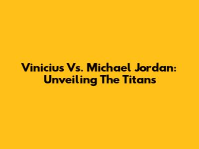 Vinicius Vs. Michael Jordan: Unveiling The Titans
