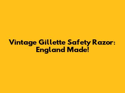 Vintage Gillette Safety Razor: England Made!