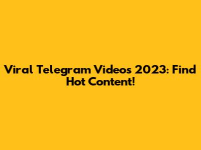 Viral Telegram Videos 2023: Find Hot Content!