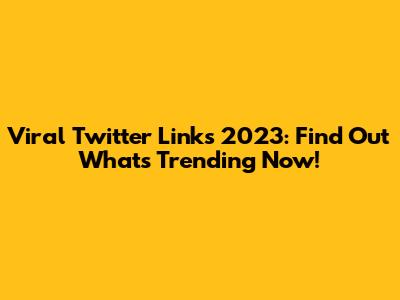 Viral Twitter Links 2023: Find Out What's Trending Now!