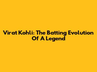 Virat Kohli: The Batting Evolution Of A Legend