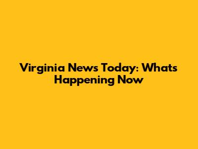 Virginia News Today: What's Happening Now