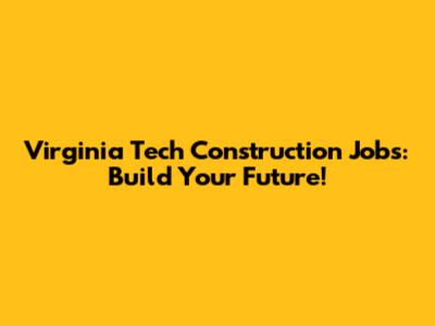 Virginia Tech Construction Jobs: Build Your Future!