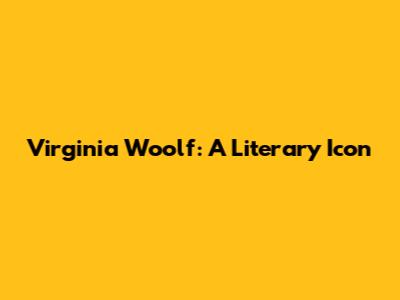 Virginia Woolf: A Literary Icon