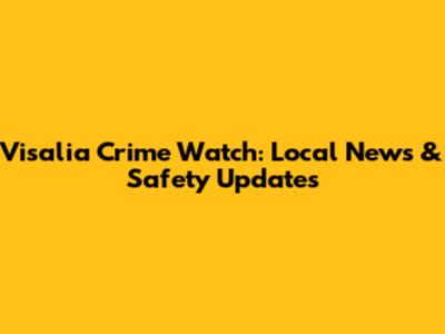 Visalia Crime Watch: Local News & Safety Updates