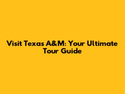 Visit Texas A&M: Your Ultimate Tour Guide