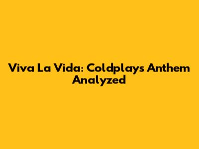 Viva La Vida: Coldplay's Anthem Analyzed