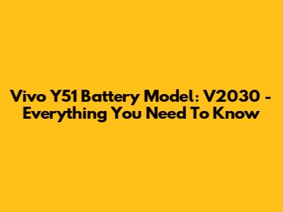 Vivo Y51 Battery Model: V2030 - Everything You Need To Know