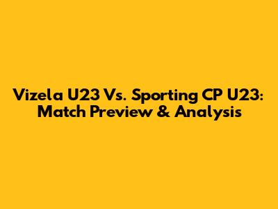 Vizela U23 Vs. Sporting CP U23: Match Preview & Analysis