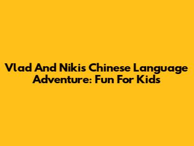 Vlad And Niki's Chinese Language Adventure: Fun For Kids