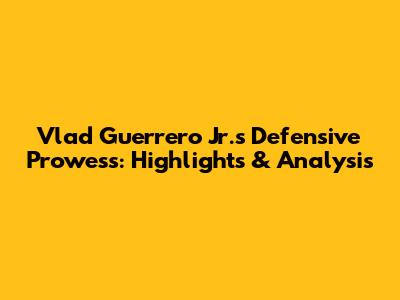Vlad Guerrero Jr.'s Defensive Prowess: Highlights & Analysis