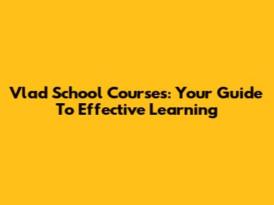 Vlad School Courses: Your Guide To Effective Learning