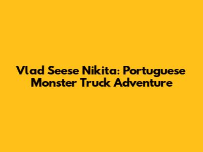 Vlad Seese Nikita: Portuguese Monster Truck Adventure