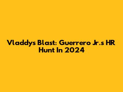Vladdy's Blast: Guerrero Jr.'s HR Hunt In 2024