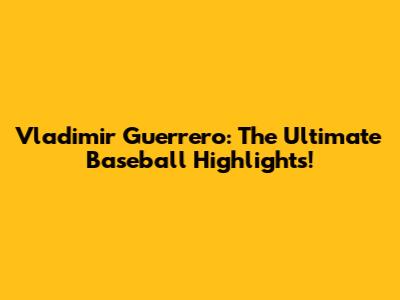 Vladimir Guerrero: The Ultimate Baseball Highlights!