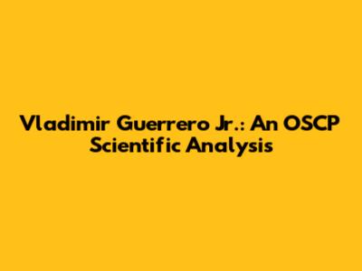 Vladimir Guerrero Jr.: An OSCP Scientific Analysis