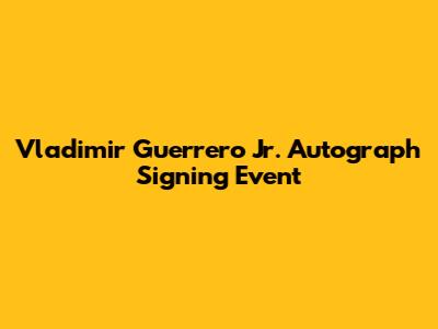 Vladimir Guerrero Jr. Autograph Signing Event