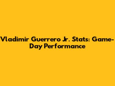 Vladimir Guerrero Jr. Stats: Game-Day Performance