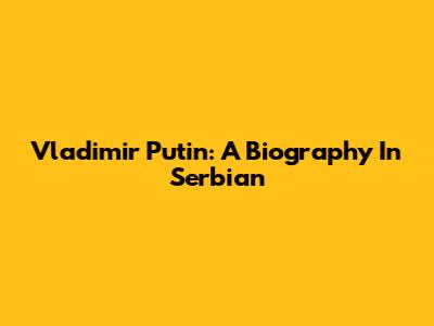 Vladimir Putin: A Biography In Serbian