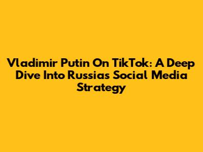 Vladimir Putin On TikTok: A Deep Dive Into Russia's Social Media Strategy