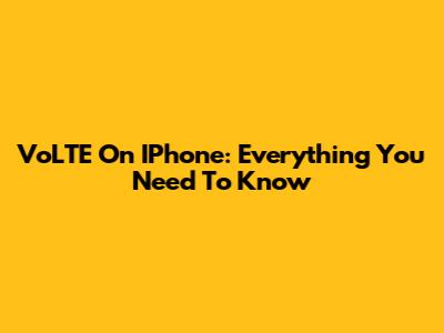 VoLTE On IPhone: Everything You Need To Know