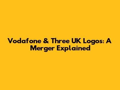Vodafone & Three UK Logos: A Merger Explained