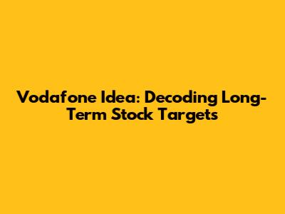 Vodafone Idea: Decoding Long-Term Stock Targets