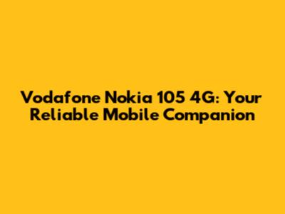 Vodafone Nokia 105 4G: Your Reliable Mobile Companion