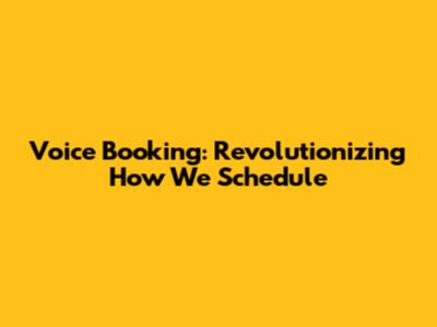 Voice Booking: Revolutionizing How We Schedule