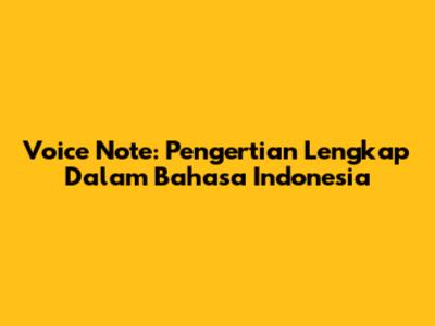 Voice Note: Pengertian Lengkap Dalam Bahasa Indonesia