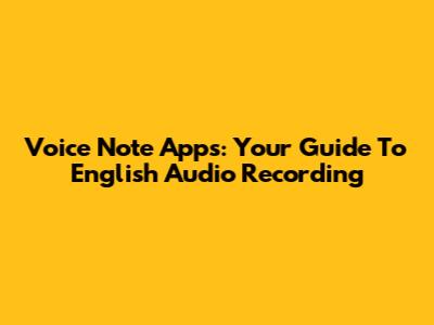 Voice Note Apps: Your Guide To English Audio Recording