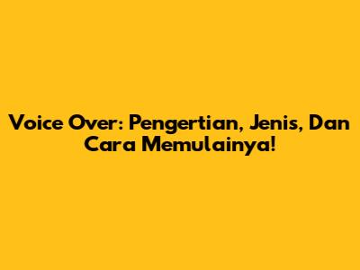 Voice Over: Pengertian, Jenis, Dan Cara Memulainya!