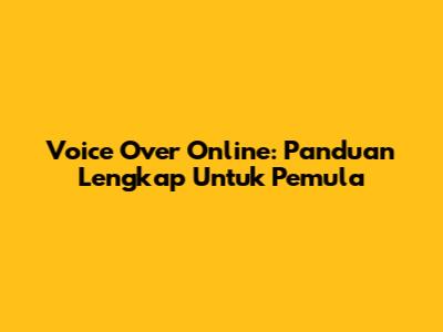 Voice Over Online: Panduan Lengkap Untuk Pemula