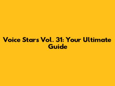 Voice Stars Vol. 31: Your Ultimate Guide
