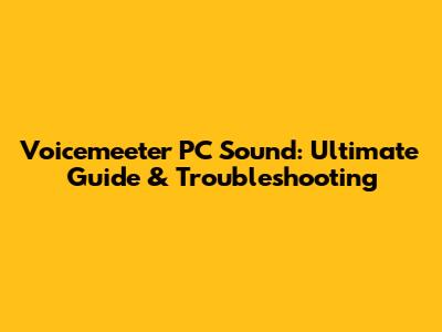 Voicemeeter PC Sound: Ultimate Guide & Troubleshooting