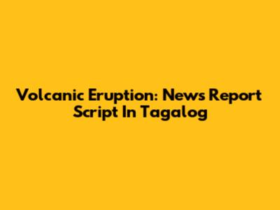 Volcanic Eruption: News Report Script In Tagalog