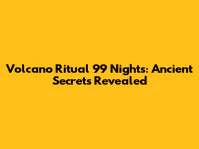 Volcano Ritual 99 Nights: Ancient Secrets Revealed