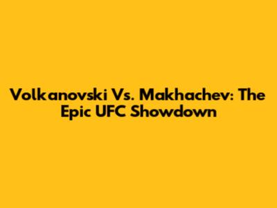 Volkanovski Vs. Makhachev: The Epic UFC Showdown
