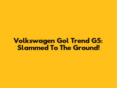 Volkswagen Gol Trend G5: Slammed To The Ground!
