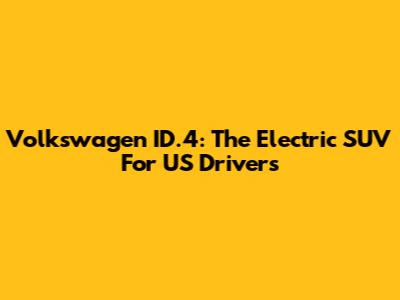 Volkswagen ID.4: The Electric SUV For US Drivers