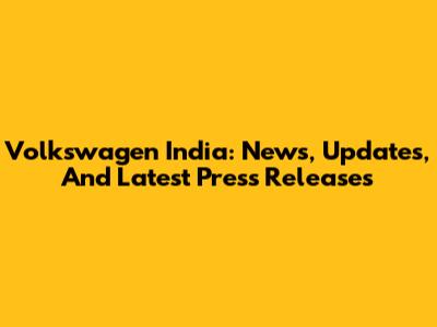Volkswagen India: News, Updates, And Latest Press Releases