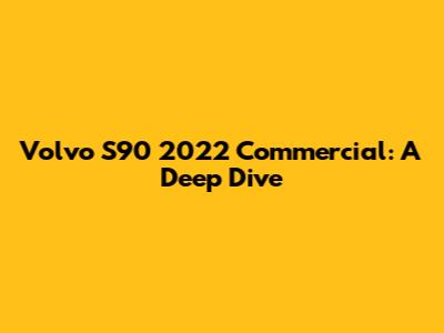 Volvo S90 2022 Commercial: A Deep Dive