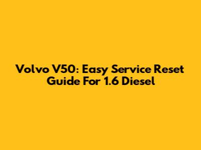 Volvo V50: Easy Service Reset Guide For 1.6 Diesel