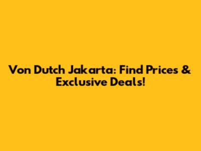 Von Dutch Jakarta: Find Prices & Exclusive Deals!