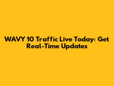 WAVY 10 Traffic Live Today: Get Real-Time Updates