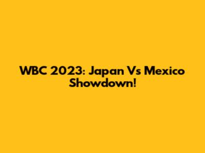 WBC 2023: Japan Vs Mexico Showdown!