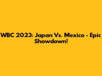 WBC 2023: Japan Vs. Mexico - Epic Showdown!