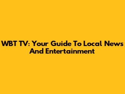 WBT TV: Your Guide To Local News And Entertainment