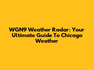 WGN9 Weather Radar: Your Ultimate Guide To Chicago Weather