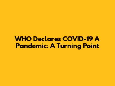 WHO Declares COVID-19 A Pandemic: A Turning Point
